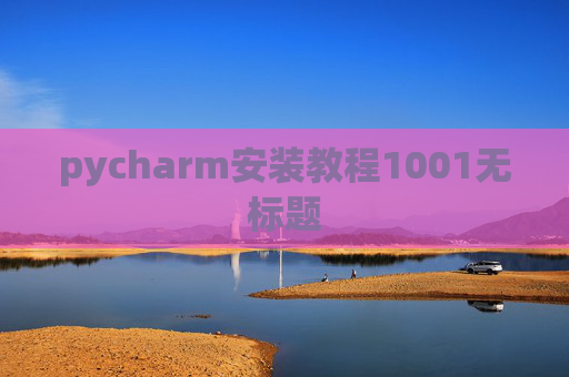 pycharm安装教程1001无标题 pycharm安装教程1001无标题